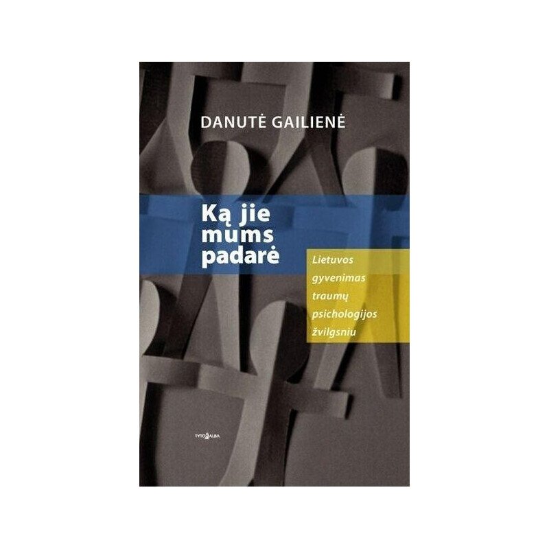 Ką jie mums padarė: Lietuvos gyvenimas traumų psichologijos žvilgsniu