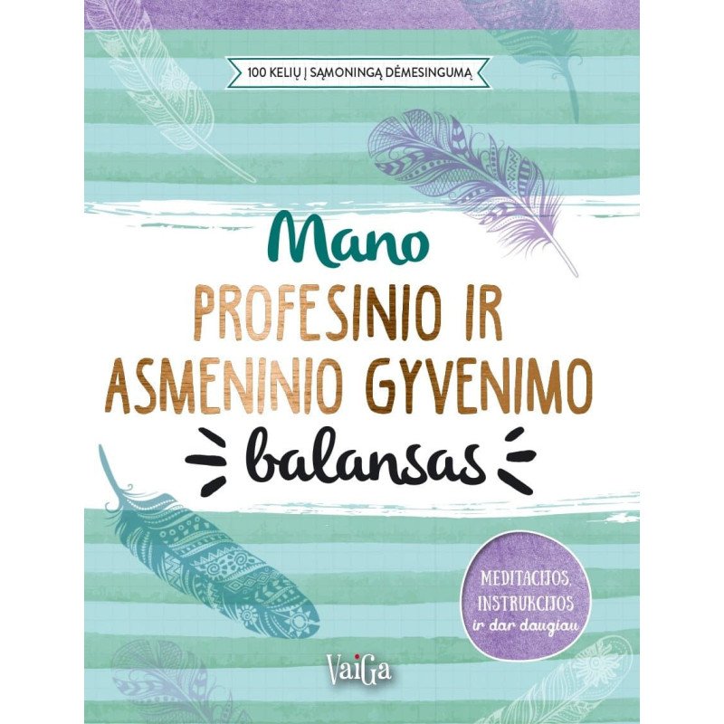 Mano profesinio ir asmeninio gyvenimo balansas. 100 kelių į sąmoningą dėmesingumą