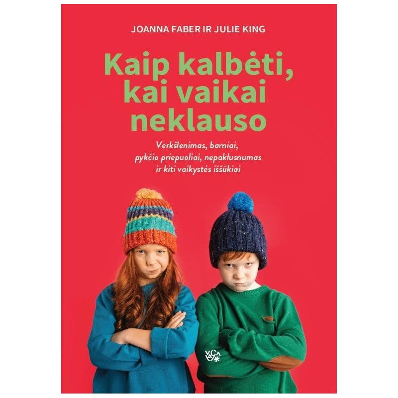 Kaip kalbėti, kai vaikai neklauso. Verkšlenimas, barniai, pykčio priepuoliai, nepaklusnumas ir kiti vaikystės iššūkiai